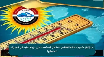 «ارتفاع شديد» حالة الطقس غدا هل تستعد لأعلى درجة حرارة في الصيف المتوقع؟